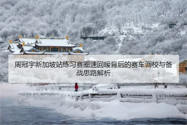 周冠宇新加坡站练习赛圈速回暖背后的赛车调校与备战思路解析